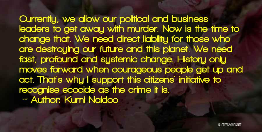 Kumi Naidoo Quotes: Currently, We Allow Our Political And Business Leaders To Get Away With Murder. Now Is The Time To Change That.