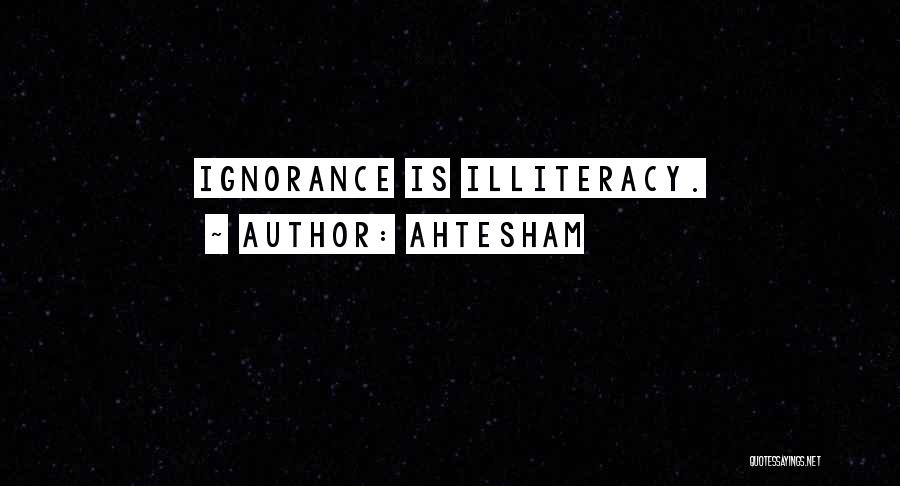 Ahtesham Quotes: Ignorance Is Illiteracy.