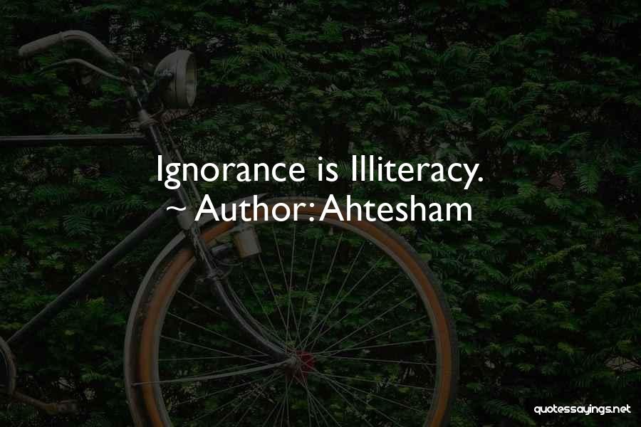 Ahtesham Quotes: Ignorance Is Illiteracy.