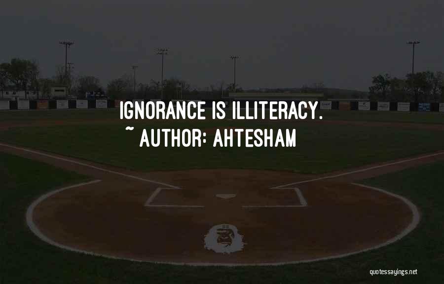 Ahtesham Quotes: Ignorance Is Illiteracy.