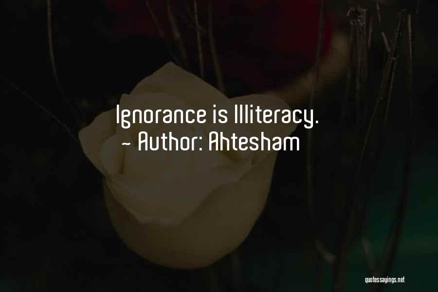 Ahtesham Quotes: Ignorance Is Illiteracy.