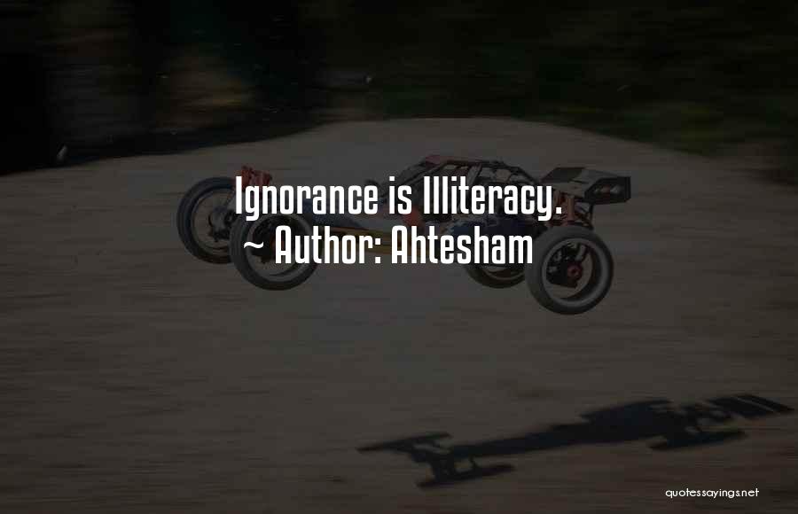 Ahtesham Quotes: Ignorance Is Illiteracy.