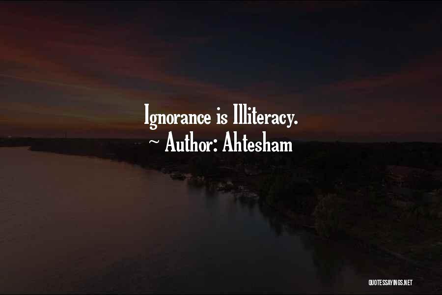 Ahtesham Quotes: Ignorance Is Illiteracy.