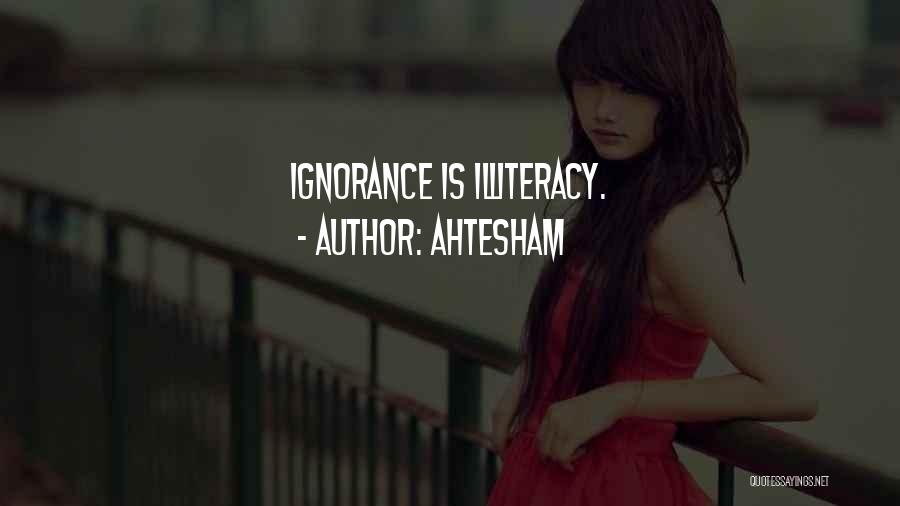Ahtesham Quotes: Ignorance Is Illiteracy.