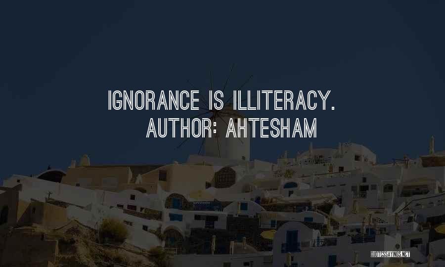 Ahtesham Quotes: Ignorance Is Illiteracy.