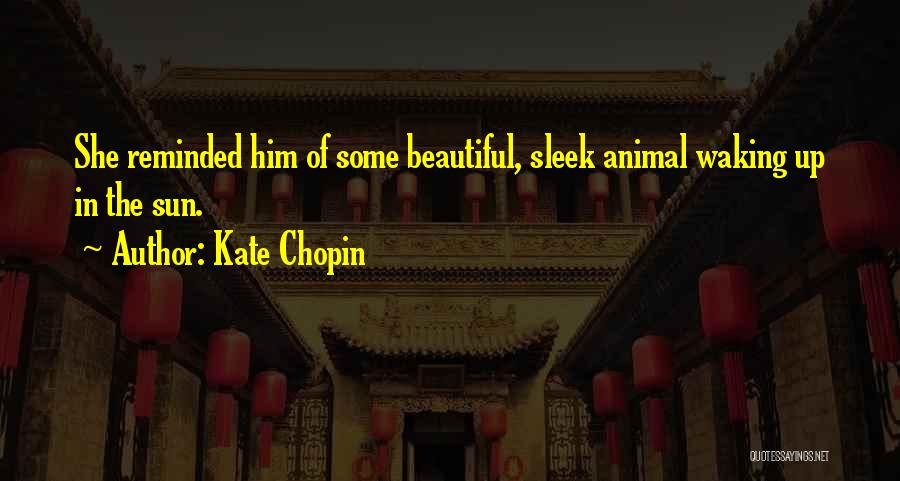 Kate Chopin Quotes: She Reminded Him Of Some Beautiful, Sleek Animal Waking Up In The Sun.