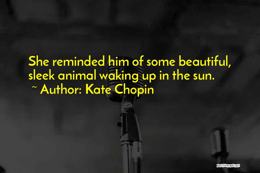 Kate Chopin Quotes: She Reminded Him Of Some Beautiful, Sleek Animal Waking Up In The Sun.