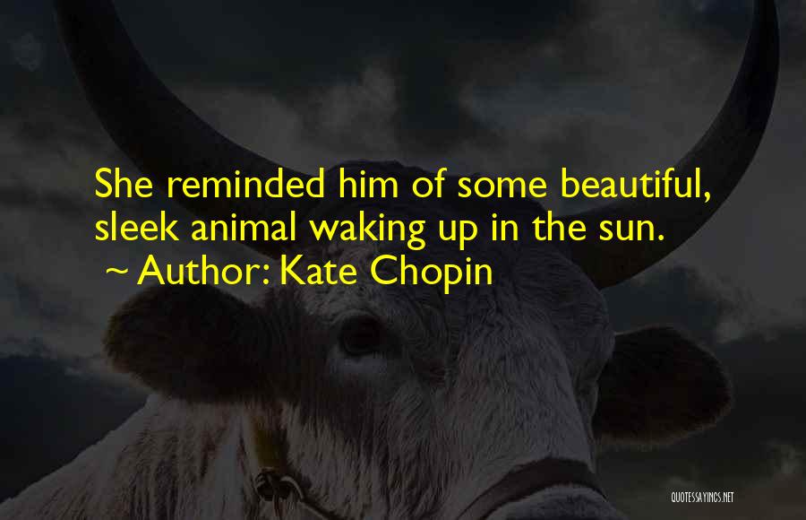 Kate Chopin Quotes: She Reminded Him Of Some Beautiful, Sleek Animal Waking Up In The Sun.