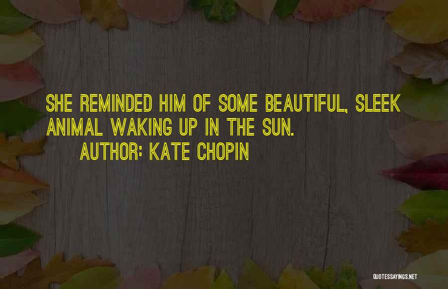 Kate Chopin Quotes: She Reminded Him Of Some Beautiful, Sleek Animal Waking Up In The Sun.