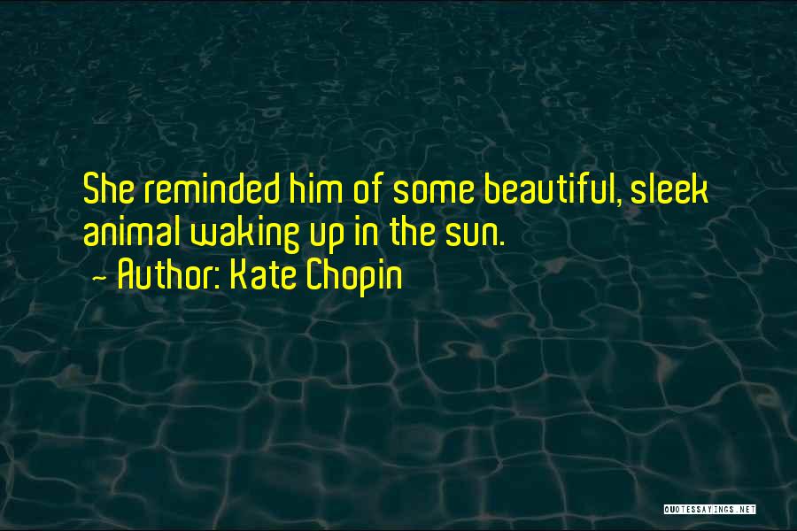 Kate Chopin Quotes: She Reminded Him Of Some Beautiful, Sleek Animal Waking Up In The Sun.