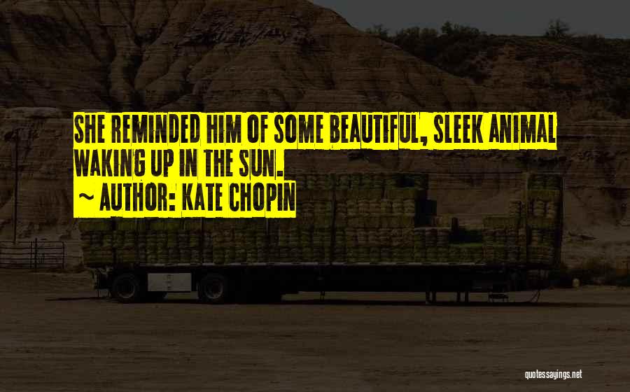 Kate Chopin Quotes: She Reminded Him Of Some Beautiful, Sleek Animal Waking Up In The Sun.