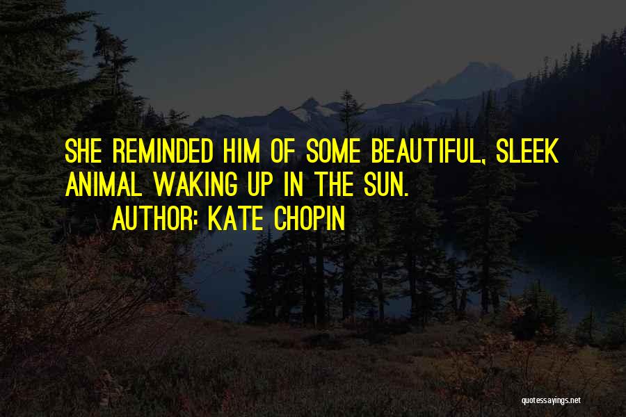 Kate Chopin Quotes: She Reminded Him Of Some Beautiful, Sleek Animal Waking Up In The Sun.