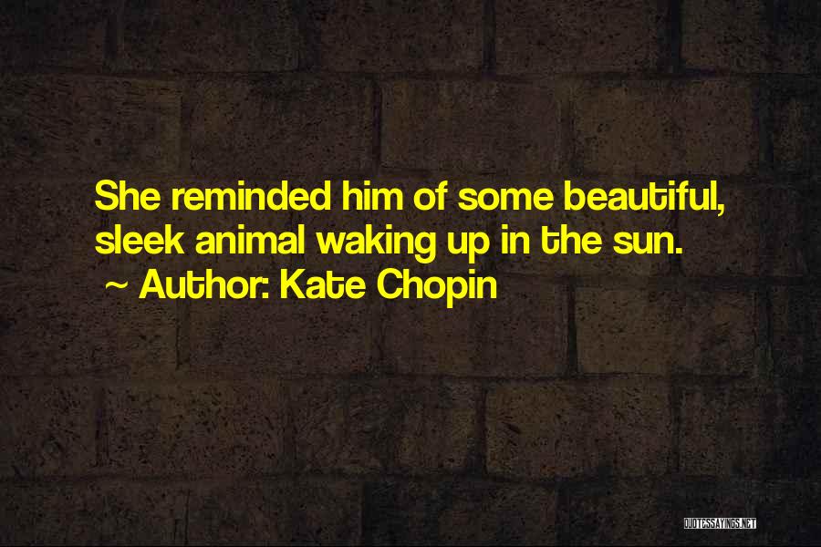 Kate Chopin Quotes: She Reminded Him Of Some Beautiful, Sleek Animal Waking Up In The Sun.