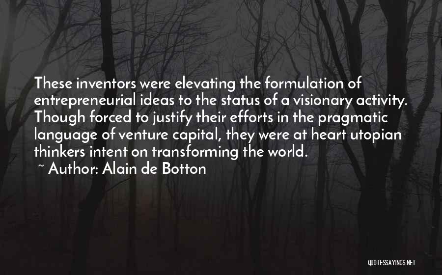 Alain De Botton Quotes: These Inventors Were Elevating The Formulation Of Entrepreneurial Ideas To The Status Of A Visionary Activity. Though Forced To Justify