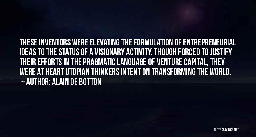 Alain De Botton Quotes: These Inventors Were Elevating The Formulation Of Entrepreneurial Ideas To The Status Of A Visionary Activity. Though Forced To Justify