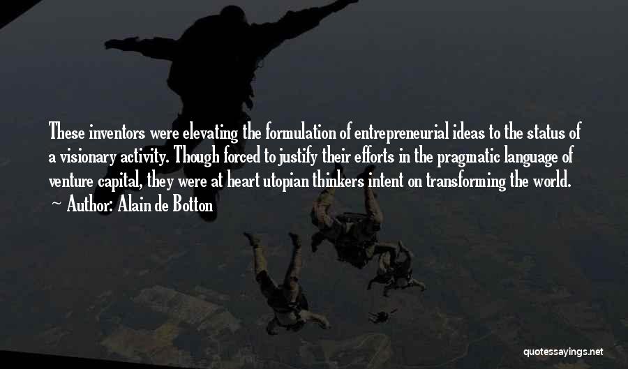 Alain De Botton Quotes: These Inventors Were Elevating The Formulation Of Entrepreneurial Ideas To The Status Of A Visionary Activity. Though Forced To Justify