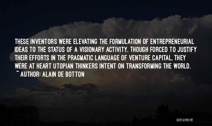 Alain De Botton Quotes: These Inventors Were Elevating The Formulation Of Entrepreneurial Ideas To The Status Of A Visionary Activity. Though Forced To Justify