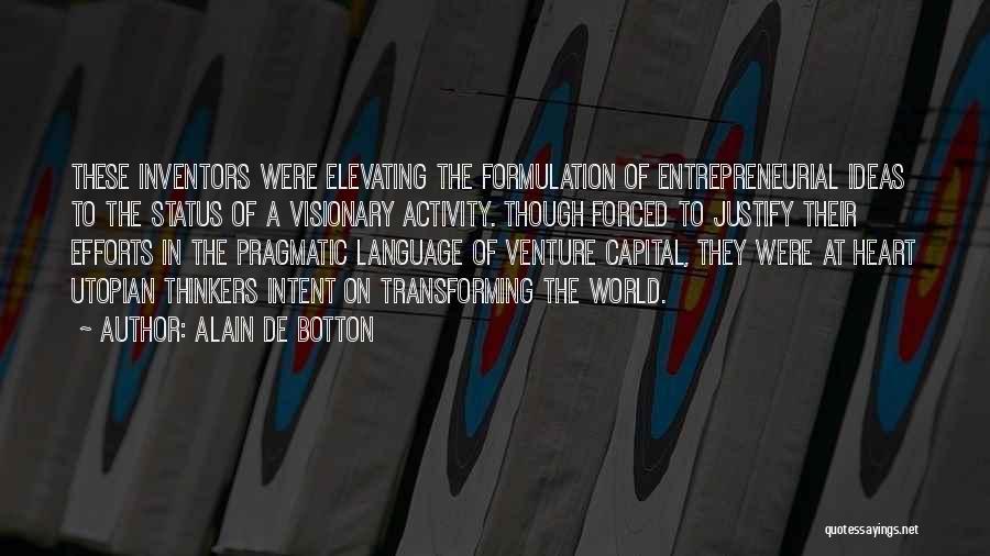 Alain De Botton Quotes: These Inventors Were Elevating The Formulation Of Entrepreneurial Ideas To The Status Of A Visionary Activity. Though Forced To Justify