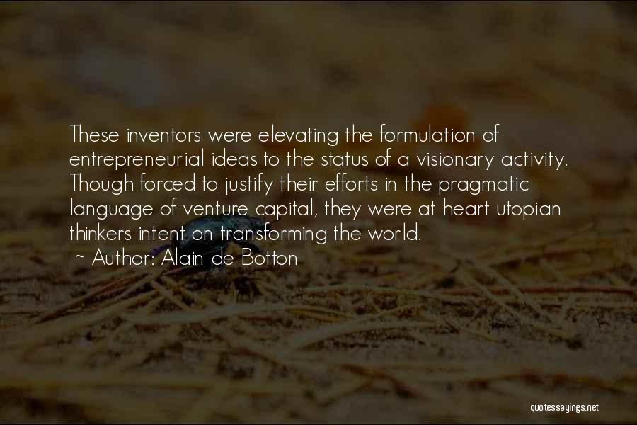 Alain De Botton Quotes: These Inventors Were Elevating The Formulation Of Entrepreneurial Ideas To The Status Of A Visionary Activity. Though Forced To Justify