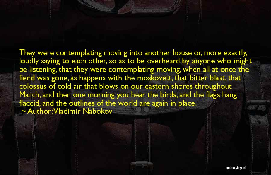 Vladimir Nabokov Quotes: They Were Contemplating Moving Into Another House Or, More Exactly, Loudly Saying To Each Other, So As To Be Overheard