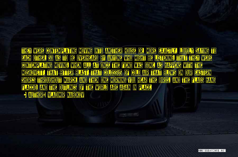Vladimir Nabokov Quotes: They Were Contemplating Moving Into Another House Or, More Exactly, Loudly Saying To Each Other, So As To Be Overheard