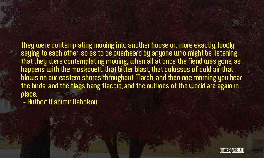 Vladimir Nabokov Quotes: They Were Contemplating Moving Into Another House Or, More Exactly, Loudly Saying To Each Other, So As To Be Overheard