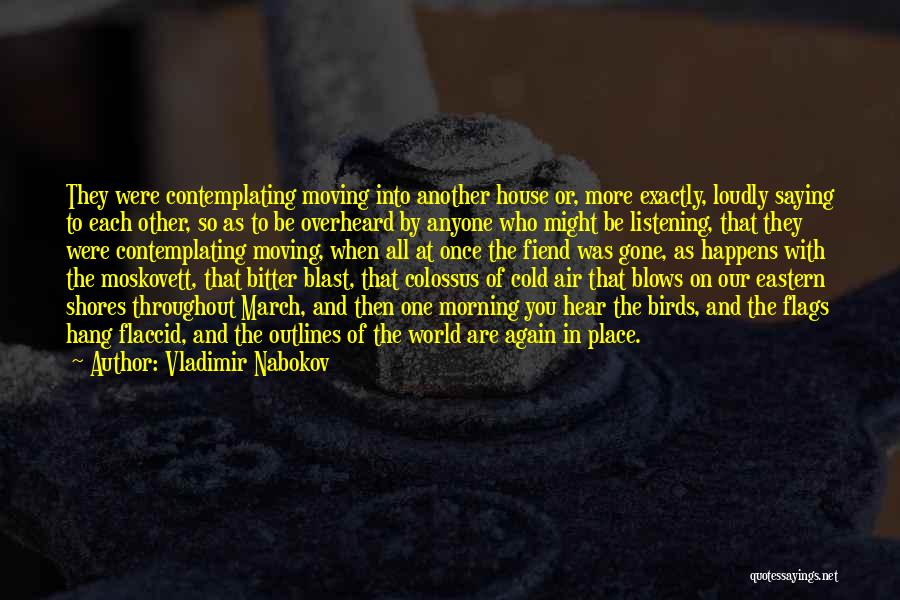 Vladimir Nabokov Quotes: They Were Contemplating Moving Into Another House Or, More Exactly, Loudly Saying To Each Other, So As To Be Overheard