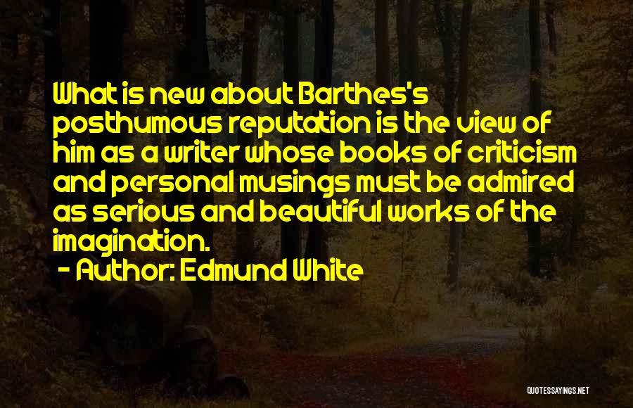 Edmund White Quotes: What Is New About Barthes's Posthumous Reputation Is The View Of Him As A Writer Whose Books Of Criticism And