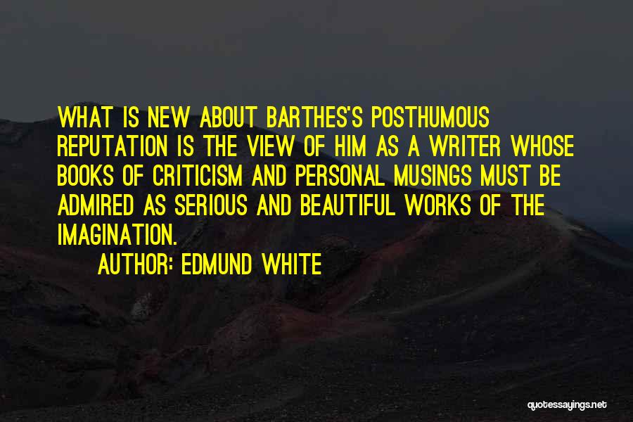 Edmund White Quotes: What Is New About Barthes's Posthumous Reputation Is The View Of Him As A Writer Whose Books Of Criticism And