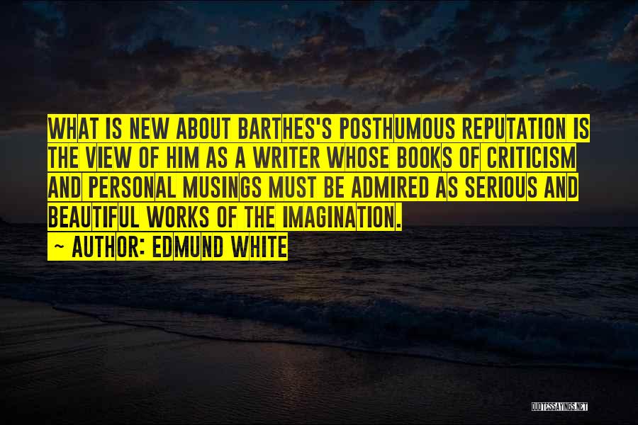 Edmund White Quotes: What Is New About Barthes's Posthumous Reputation Is The View Of Him As A Writer Whose Books Of Criticism And