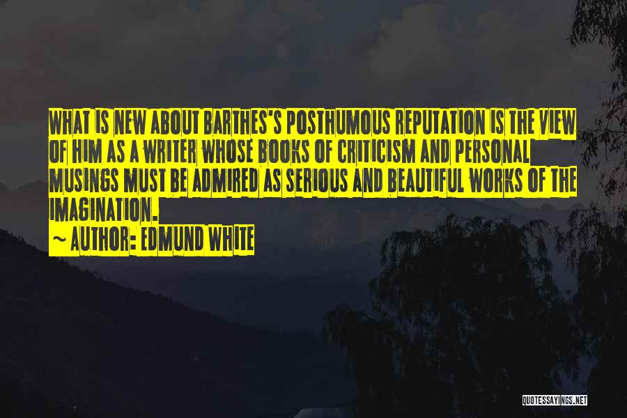 Edmund White Quotes: What Is New About Barthes's Posthumous Reputation Is The View Of Him As A Writer Whose Books Of Criticism And