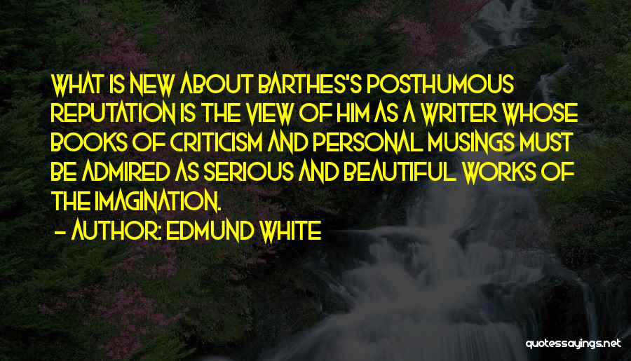 Edmund White Quotes: What Is New About Barthes's Posthumous Reputation Is The View Of Him As A Writer Whose Books Of Criticism And