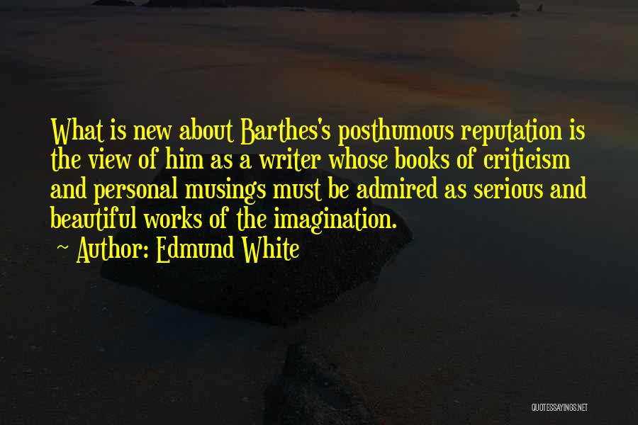 Edmund White Quotes: What Is New About Barthes's Posthumous Reputation Is The View Of Him As A Writer Whose Books Of Criticism And