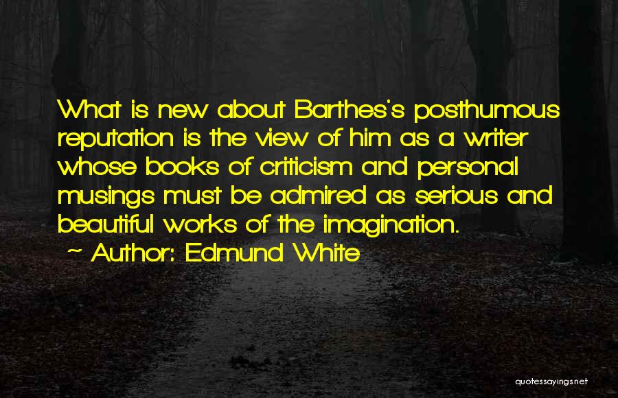 Edmund White Quotes: What Is New About Barthes's Posthumous Reputation Is The View Of Him As A Writer Whose Books Of Criticism And