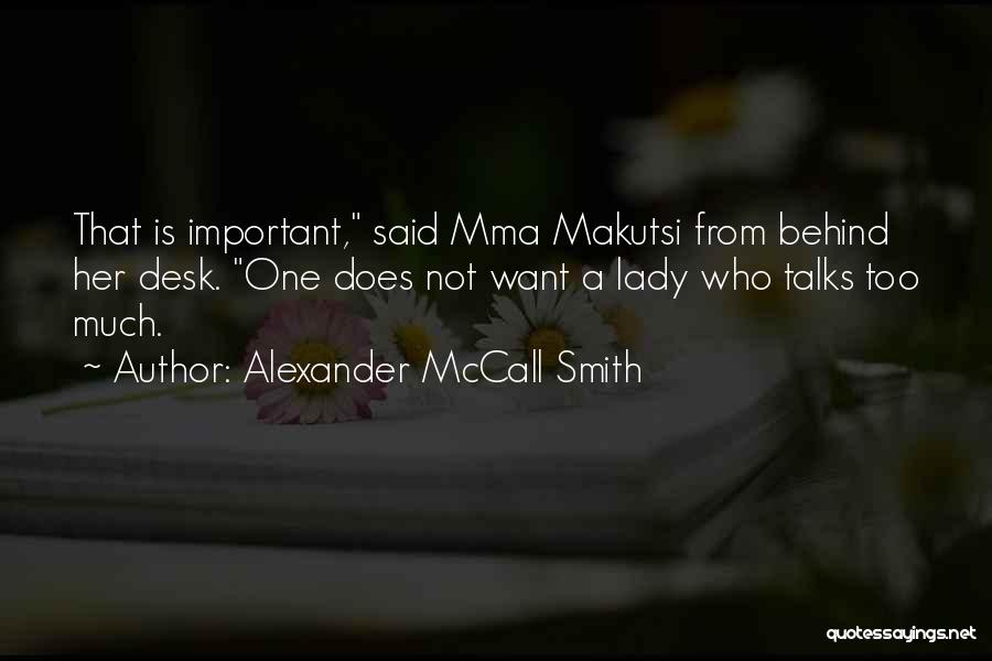 Alexander McCall Smith Quotes: That Is Important, Said Mma Makutsi From Behind Her Desk. One Does Not Want A Lady Who Talks Too Much.