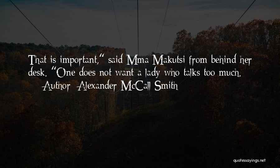 Alexander McCall Smith Quotes: That Is Important, Said Mma Makutsi From Behind Her Desk. One Does Not Want A Lady Who Talks Too Much.