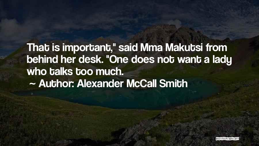 Alexander McCall Smith Quotes: That Is Important, Said Mma Makutsi From Behind Her Desk. One Does Not Want A Lady Who Talks Too Much.