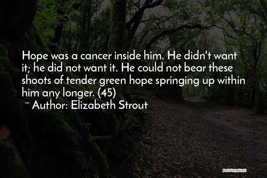 Elizabeth Strout Quotes: Hope Was A Cancer Inside Him. He Didn't Want It; He Did Not Want It. He Could Not Bear These