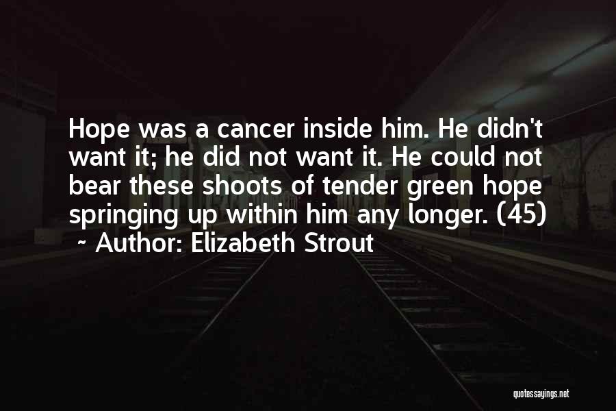 Elizabeth Strout Quotes: Hope Was A Cancer Inside Him. He Didn't Want It; He Did Not Want It. He Could Not Bear These