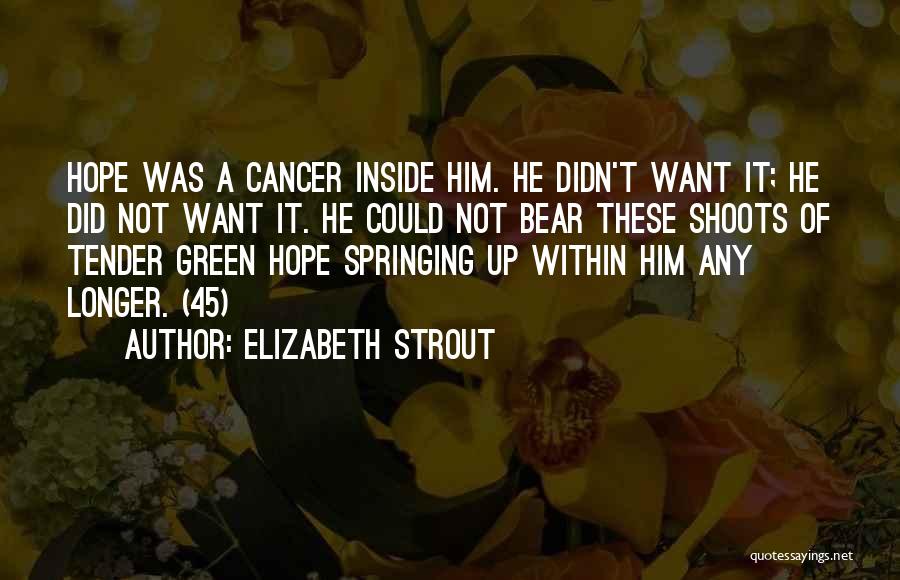 Elizabeth Strout Quotes: Hope Was A Cancer Inside Him. He Didn't Want It; He Did Not Want It. He Could Not Bear These