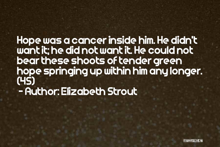 Elizabeth Strout Quotes: Hope Was A Cancer Inside Him. He Didn't Want It; He Did Not Want It. He Could Not Bear These