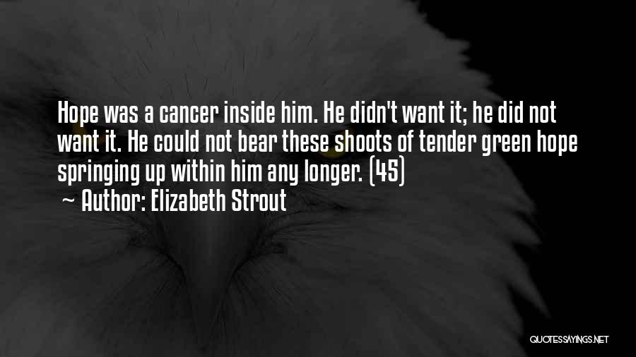 Elizabeth Strout Quotes: Hope Was A Cancer Inside Him. He Didn't Want It; He Did Not Want It. He Could Not Bear These