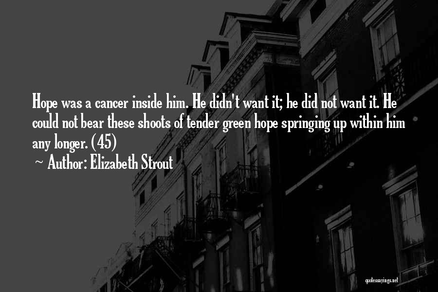 Elizabeth Strout Quotes: Hope Was A Cancer Inside Him. He Didn't Want It; He Did Not Want It. He Could Not Bear These