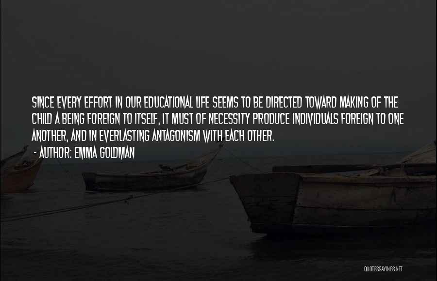 Emma Goldman Quotes: Since Every Effort In Our Educational Life Seems To Be Directed Toward Making Of The Child A Being Foreign To