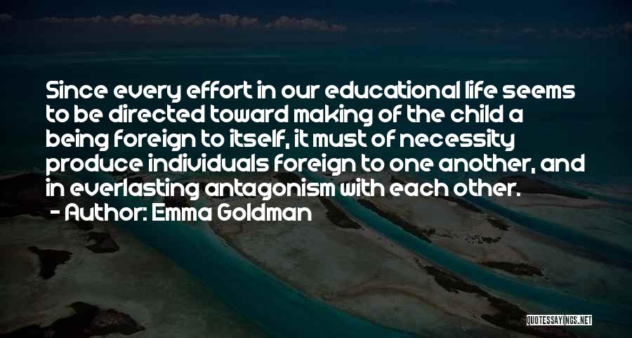 Emma Goldman Quotes: Since Every Effort In Our Educational Life Seems To Be Directed Toward Making Of The Child A Being Foreign To