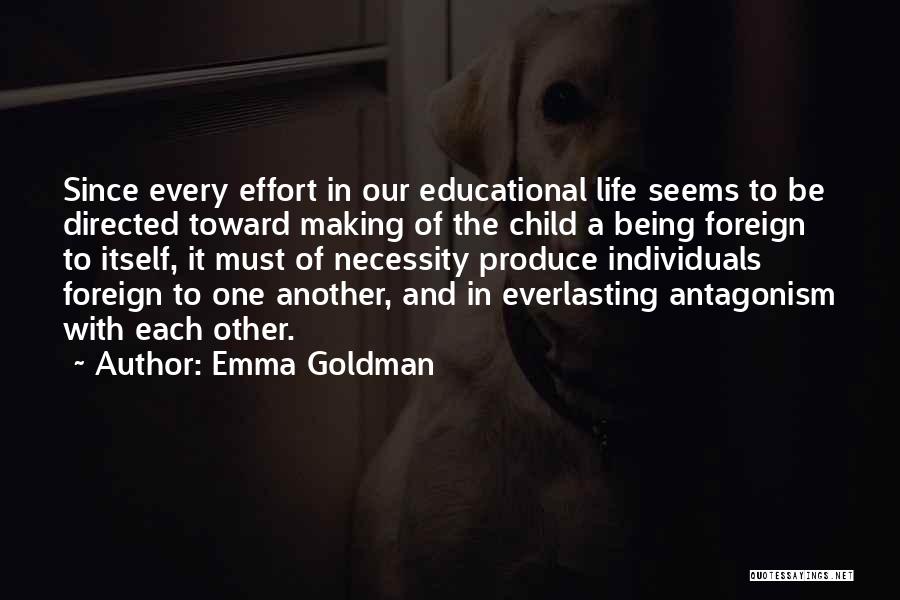 Emma Goldman Quotes: Since Every Effort In Our Educational Life Seems To Be Directed Toward Making Of The Child A Being Foreign To