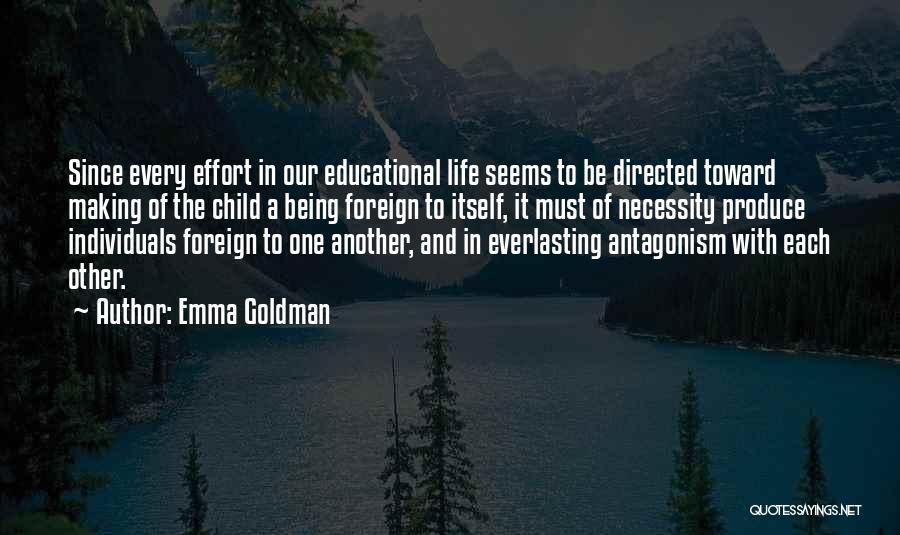 Emma Goldman Quotes: Since Every Effort In Our Educational Life Seems To Be Directed Toward Making Of The Child A Being Foreign To