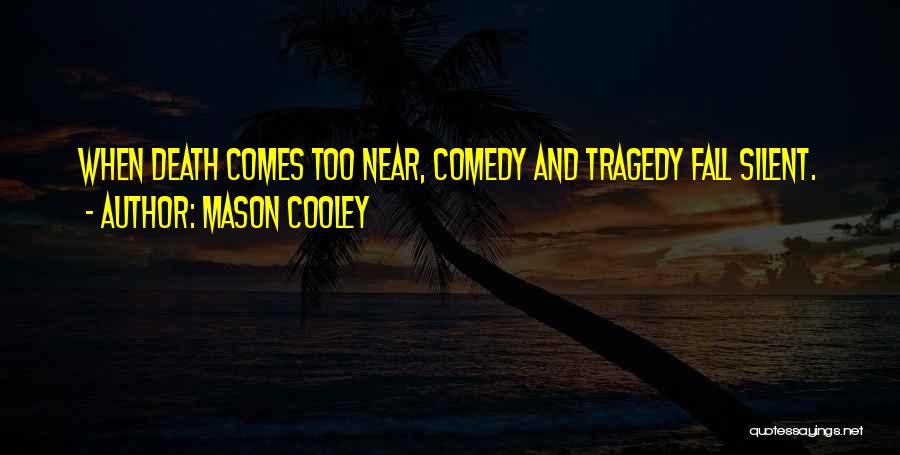 Mason Cooley Quotes: When Death Comes Too Near, Comedy And Tragedy Fall Silent.