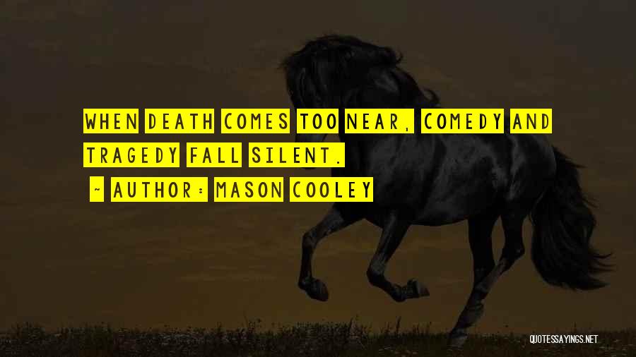 Mason Cooley Quotes: When Death Comes Too Near, Comedy And Tragedy Fall Silent.