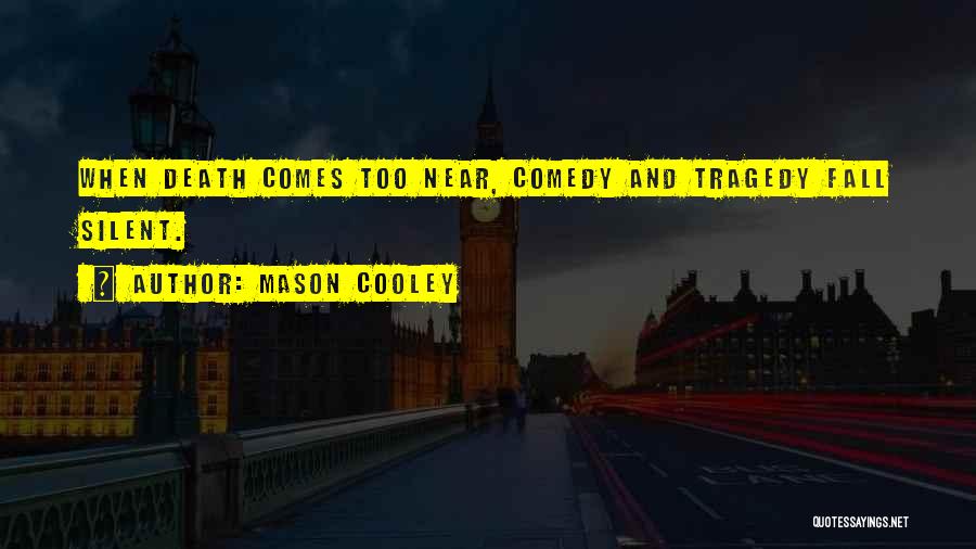 Mason Cooley Quotes: When Death Comes Too Near, Comedy And Tragedy Fall Silent.
